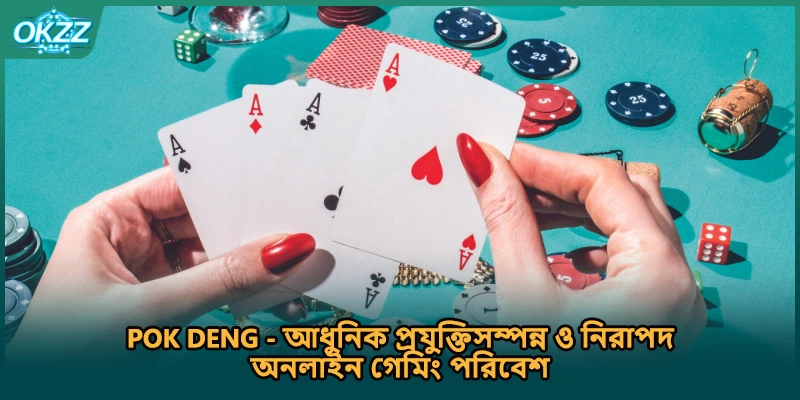 Pok Deng - আধুনিক প্রযুক্তিসম্পন্ন ও নিরাপদ অনলাইন গেমিং পরিবেশ।